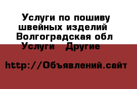 Услуги по пошиву швейных изделий - Волгоградская обл. Услуги » Другие   